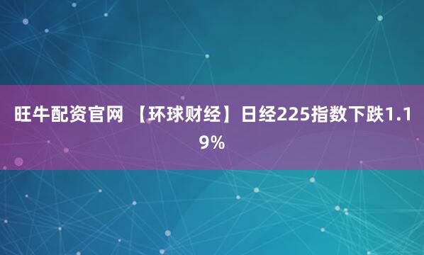 旺牛配资官网 【环球财经】日经225指数下跌1.19%