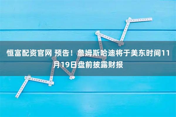 恒富配资官网 预告！詹姆斯哈迪将于美东时间11月19日盘前披露财报