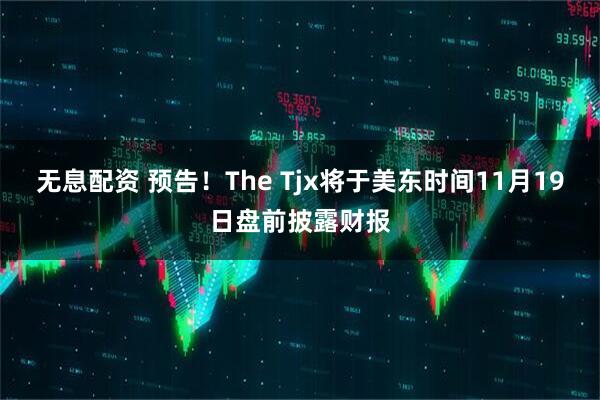 无息配资 预告！The Tjx将于美东时间11月19日盘前披露财报