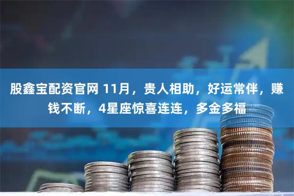 股鑫宝配资官网 11月，贵人相助，好运常伴，赚钱不断，4星座惊喜连连，多金多福