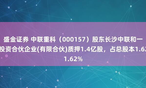 盛金证券 中联重科(000157)股东长沙中联和一盛投资合伙企业(有限合伙)质押1.4亿股,占总股本1.62%