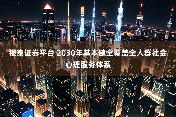 银泰证券平台 2030年基本健全覆盖全人群社会心理服务体系