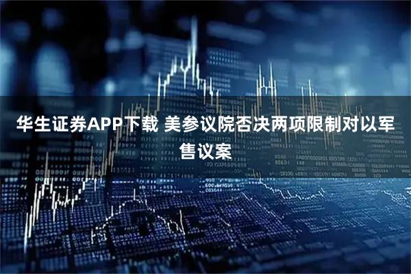 华生证券APP下载 美参议院否决两项限制对以军售议案