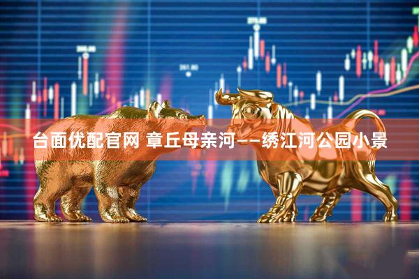 台面优配官网 章丘母亲河——绣江河公园小景