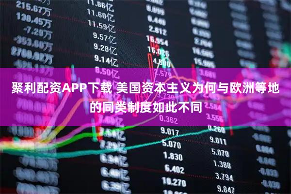 聚利配资APP下载 美国资本主义为何与欧洲等地的同类制度如此不同